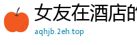 女友在酒店的激情诱惑国产裸聊